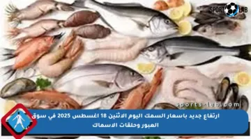 ارتفاع جديد بأسعار السمك اليوم الاثنين 18 أغسطس 2025 في سوق العبور وحلقات الأسماك